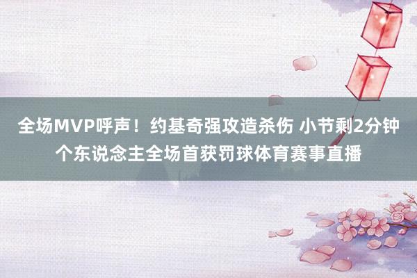 全场MVP呼声！约基奇强攻造杀伤 小节剩2分钟个东说念主全场首获罚球体育赛事直播