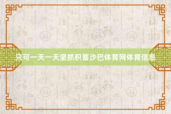 只可一天一天坚抓积蓄沙巴体育网体育信息