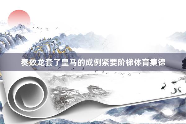 奏效龙套了皇马的成例紧要阶梯体育集锦