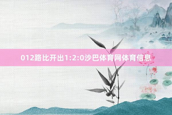 012路比开出1:2:0沙巴体育网体育信息
