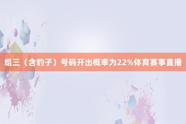 组三（含豹子）号码开出概率为22%体育赛事直播