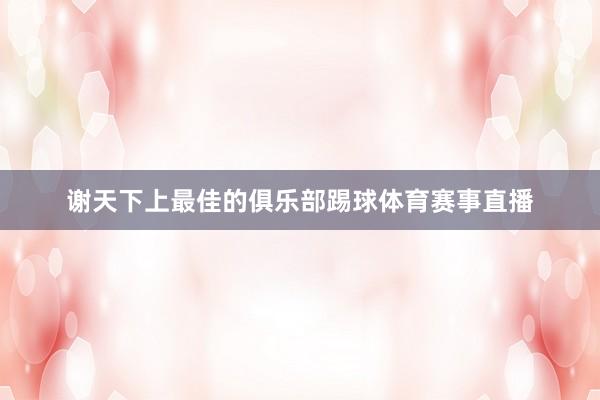 谢天下上最佳的俱乐部踢球体育赛事直播