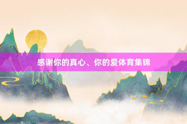 感谢你的真心、你的爱体育集锦