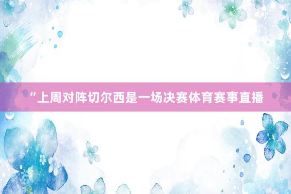 “上周对阵切尔西是一场决赛体育赛事直播