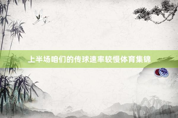 上半场咱们的传球速率较慢体育集锦