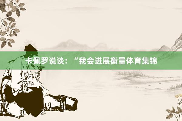 卡佩罗说谈：“我会进展衡量体育集锦