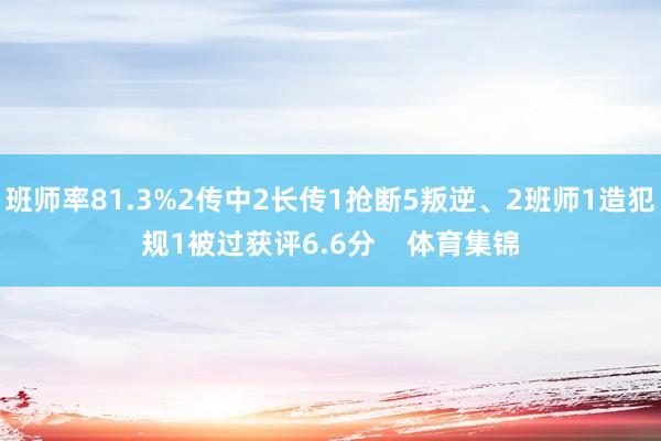 班师率81.3%2传中2长传1抢断5叛逆、2班师1造犯规1被过获评6.6分    体育集锦