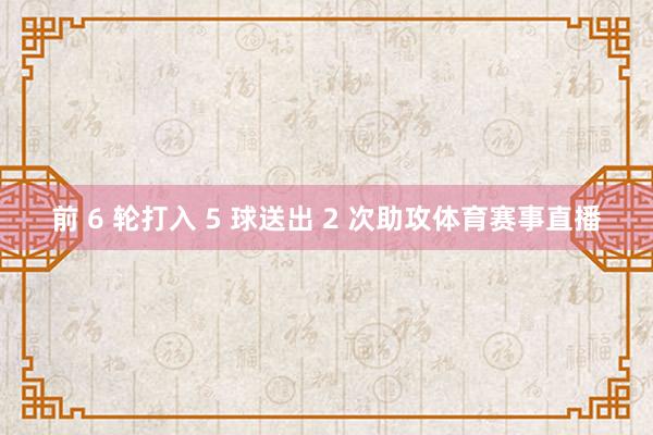前 6 轮打入 5 球送出 2 次助攻体育赛事直播
