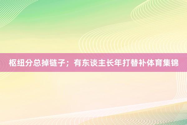 枢纽分总掉链子；有东谈主长年打替补体育集锦