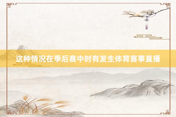 这种情况在季后赛中时有发生体育赛事直播