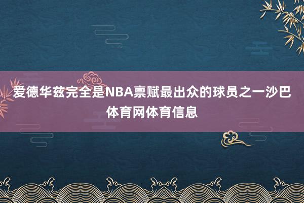 爱德华兹完全是NBA禀赋最出众的球员之一沙巴体育网体育信息