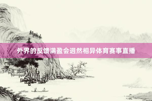 外界的反馈满盈会迥然相异体育赛事直播