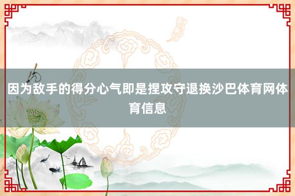 因为敌手的得分心气即是捏攻守退换沙巴体育网体育信息