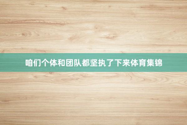 咱们个体和团队都坚执了下来体育集锦