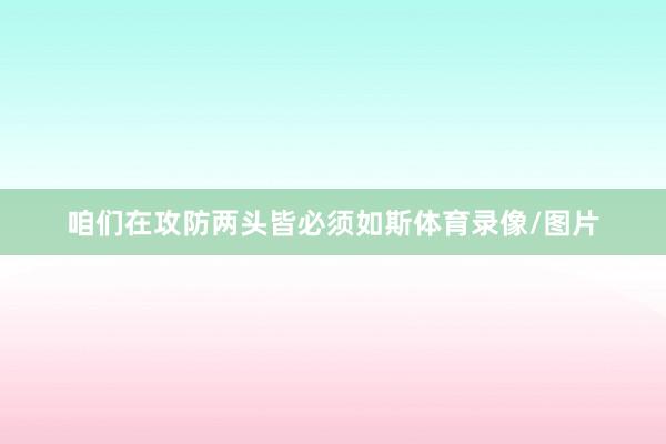 咱们在攻防两头皆必须如斯体育录像/图片