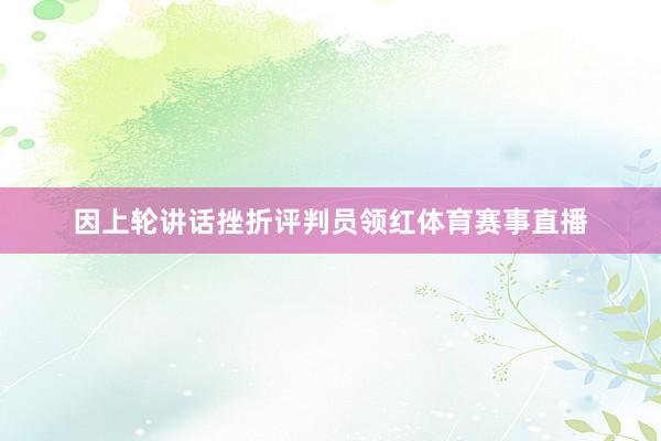 因上轮讲话挫折评判员领红体育赛事直播