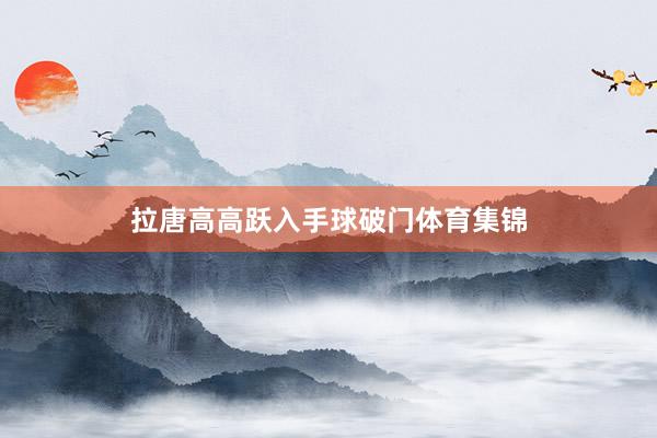 拉唐高高跃入手球破门体育集锦