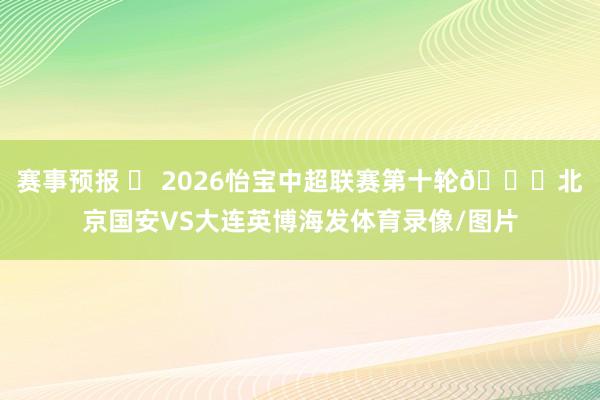 赛事预报 ⚽ 2026怡宝中超联赛第十轮🆚北京国安VS大连英博海发体育录像/图片