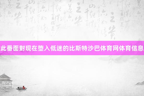 此番面對现在堕入低迷的比斯特沙巴体育网体育信息