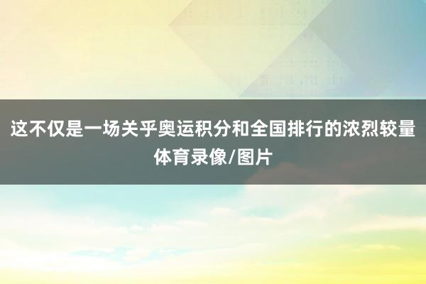 这不仅是一场关乎奥运积分和全国排行的浓烈较量体育录像/图片