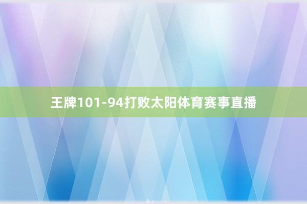 王牌101-94打败太阳体育赛事直播