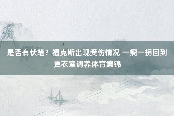 是否有伏笔？福克斯出现受伤情况 一瘸一拐回到更衣室调养体育集锦
