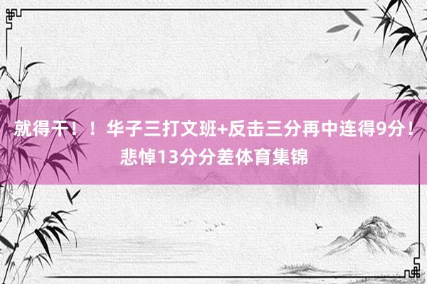 就得干！！华子三打文班+反击三分再中连得9分！悲悼13分分差体育集锦
