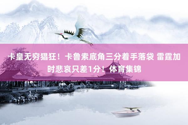 卡皇无穷猖狂！卡鲁索底角三分着手落袋 雷霆加时悲哀只差1分！体育集锦