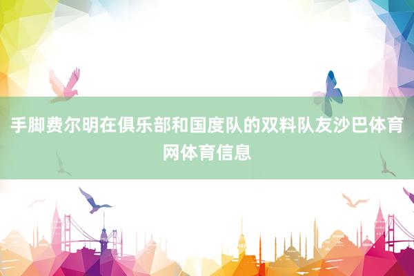 手脚费尔明在俱乐部和国度队的双料队友沙巴体育网体育信息
