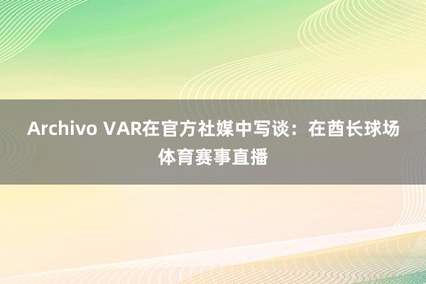 Archivo VAR在官方社媒中写谈：在酋长球场体育赛事直播