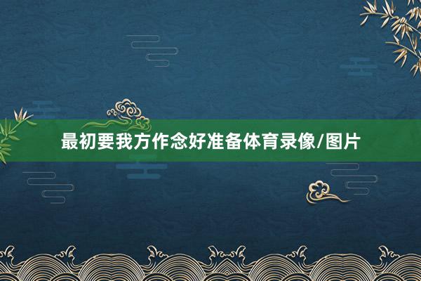 最初要我方作念好准备体育录像/图片