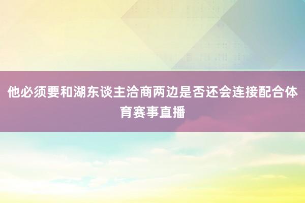 他必须要和湖东谈主洽商两边是否还会连接配合体育赛事直播
