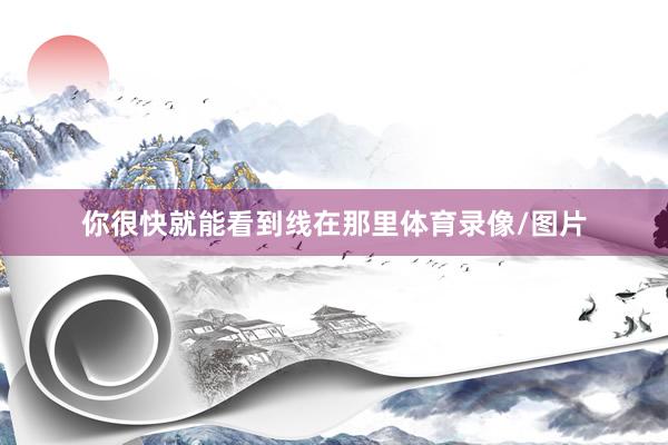 你很快就能看到线在那里体育录像/图片
