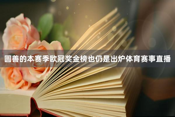 圆善的本赛季欧冠奖金榜也仍是出炉体育赛事直播