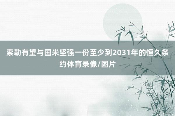 索勒有望与国米坚强一份至少到2031年的恒久条约体育录像/图片