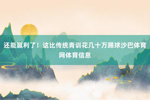 还能赢利了！这比传统青训花几十万踢球沙巴体育网体育信息