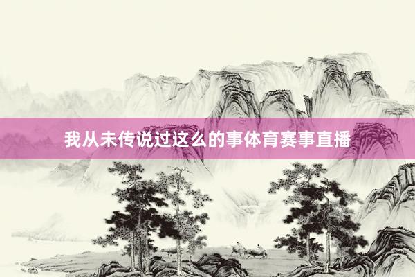 我从未传说过这么的事体育赛事直播