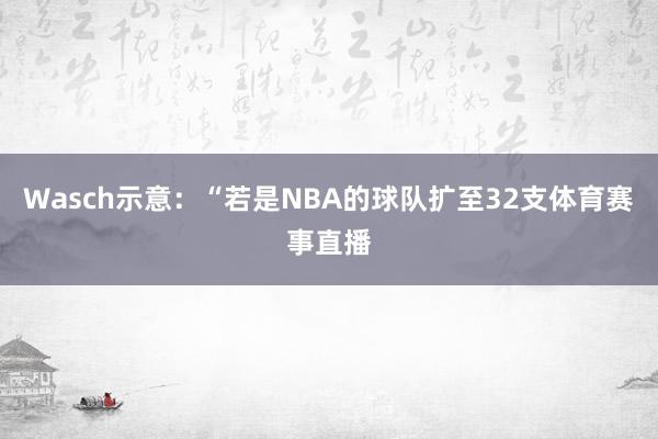 Wasch示意：“若是NBA的球队扩至32支体育赛事直播