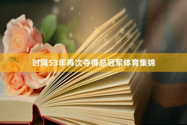 时隔53年再次夺得总冠军体育集锦