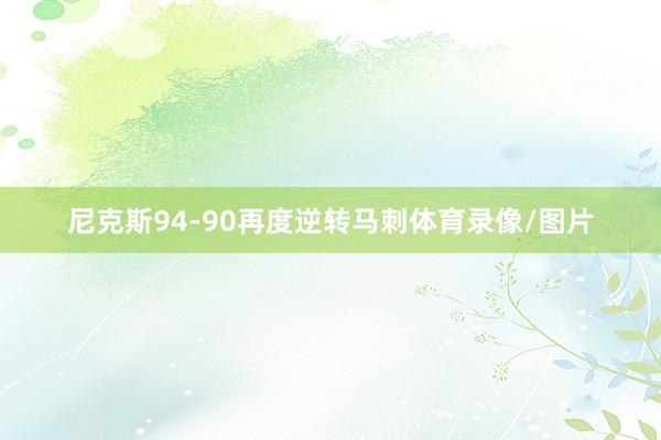 尼克斯94-90再度逆转马刺体育录像/图片