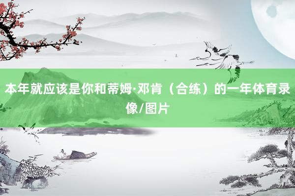本年就应该是你和蒂姆·邓肯（合练）的一年体育录像/图片