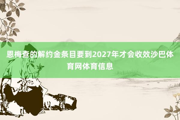 恩梅查的解约金条目要到2027年才会收效沙巴体育网体育信息