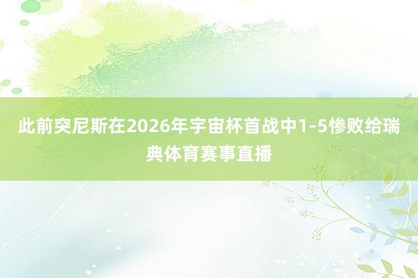 此前突尼斯在2026年宇宙杯首战中1-5惨败给瑞典体育赛事直播