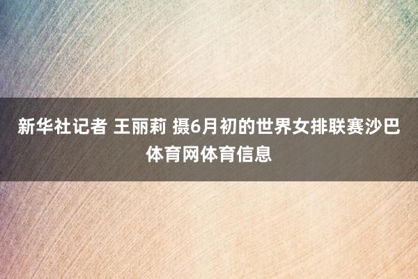新华社记者 王丽莉 摄6月初的世界女排联赛沙巴体育网体育信息