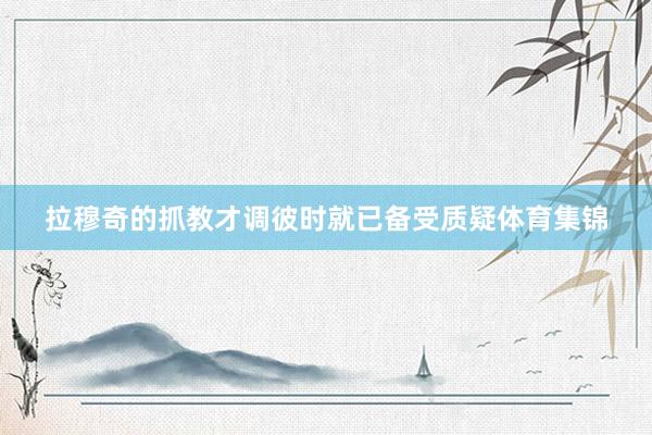 拉穆奇的抓教才调彼时就已备受质疑体育集锦