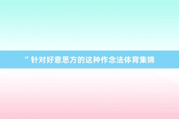 ” 针对好意思方的这种作念法体育集锦