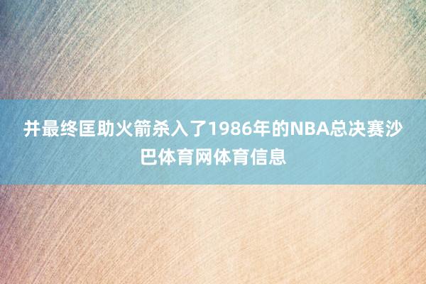 并最终匡助火箭杀入了1986年的NBA总决赛沙巴体育网体育信息
