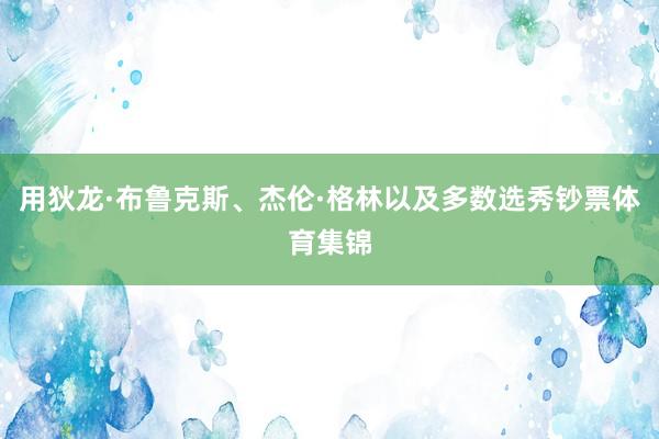 用狄龙·布鲁克斯、杰伦·格林以及多数选秀钞票体育集锦