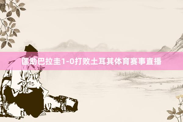 匡助巴拉圭1-0打败土耳其体育赛事直播